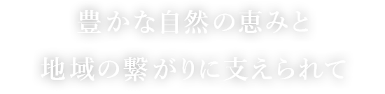 豊かな自然の恵みと地域の繋がりに支えられて